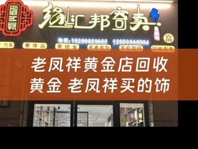 老凤祥黄金店回收黄金 老凤祥买的饰品想卖了，当铺是多少回收？