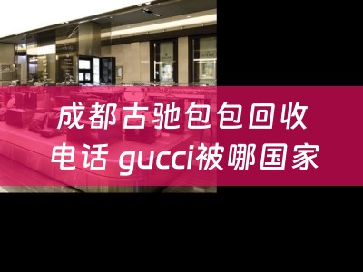 成都古驰包包回收电话 gucci被哪国家收购？