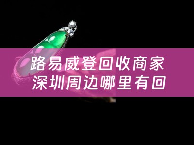 路易威登回收商家 深圳周边哪里有回收LV包包？