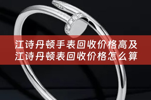 江诗丹顿手表回收价格高及江诗丹顿表回收价格怎么算