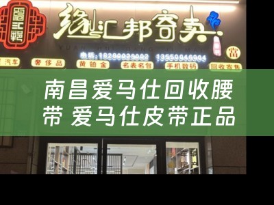 南昌爱马仕回收腰带 爱马仕皮带正品多少钱？