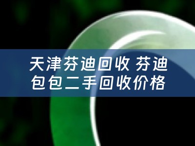 天津芬迪回收 芬迪包包二手回收价格？