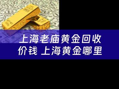 上海老庙黄金回收价钱 上海黄金哪里买最便宜？