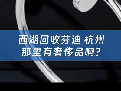 西湖回收芬迪 杭州那里有奢侈品啊？