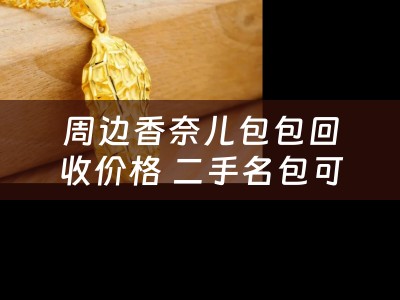 周边香奈儿包包回收价格 二手名包可以卖多少钱？