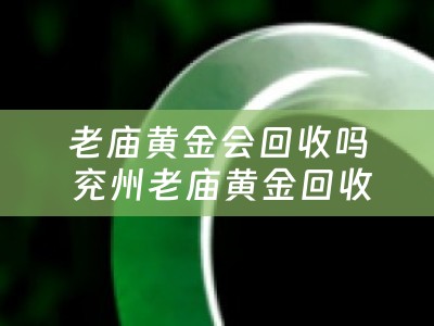老庙黄金会回收吗 兖州老庙黄金回收多少钱一克？