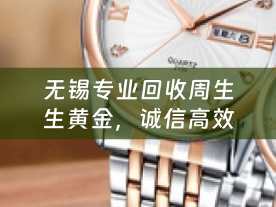 无锡专业回收周生生黄金，诚信高效，价值最大化