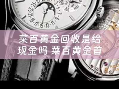 菜百黄金回收是给现金吗 菜百黄金首饰怎么回收？