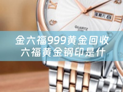 金六福999黄金回收 六福黄金钢印是什么字？