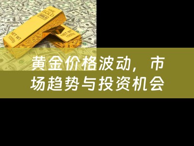 黄金价格波动，市场趋势与投资机会