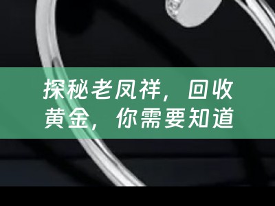 探秘老凤祥，回收黄金，你需要知道的一切