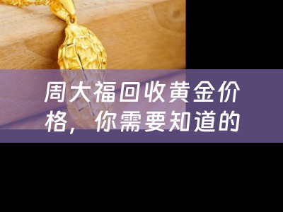 周大福回收黄金价格，你需要知道的一切