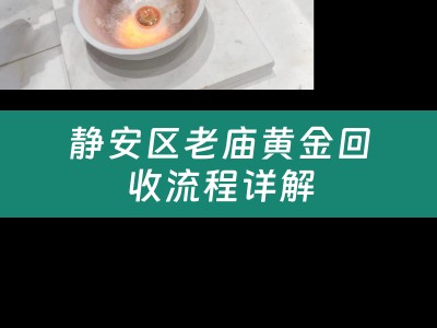 静安区老庙黄金回收流程详解
