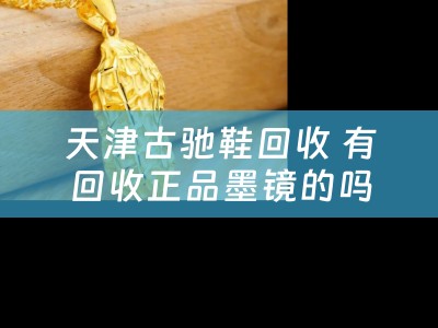 天津古驰鞋回收 有回收正品墨镜的吗？