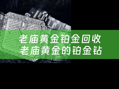 老庙黄金铂金回收 老庙黄金的铂金钻戒不是一个地方买的可以换吗？