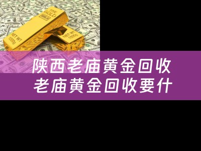 陕西老庙黄金回收 老庙黄金回收要什么手续？