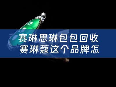 赛琳思琳包包回收 赛琳蔻这个品牌怎么样？