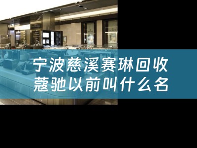 宁波慈溪赛琳回收 蔻驰以前叫什么名字？