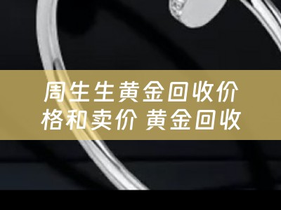 周生生黄金回收价格和卖价 黄金回收价比卖价低多少？