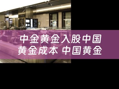 中金黄金入股中国黄金成本 中国黄金是央企大品牌吗？