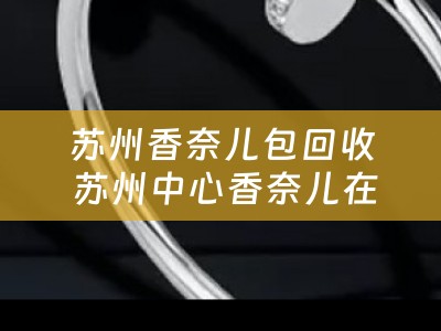 苏州香奈儿包回收 苏州中心香奈儿在几楼？