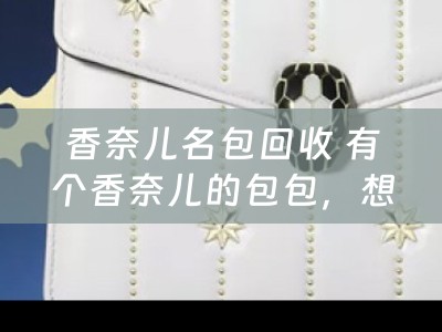香奈儿名包回收 有个香奈儿的包包，想卖掉，哪里可以回收的？