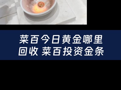 菜百今日黄金哪里回收 菜百投资金条怎么回收？