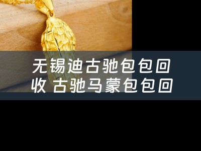 无锡迪古驰包包回收 古驰马蒙包包回收什么价？