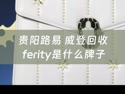 贵阳路易 威登回收 ferity是什么牌子？