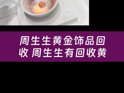 周生生黄金饰品回收 周生生有回收黄金吗？