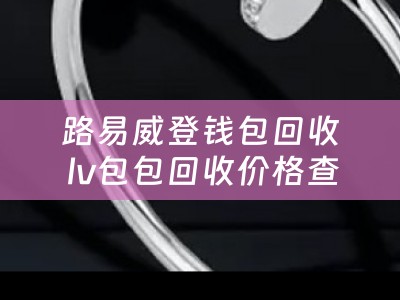 路易威登钱包回收 lv包包回收价格查询？