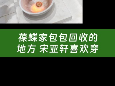 葆蝶家包包回收的地方 宋亚轩喜欢穿什么牌子的鞋