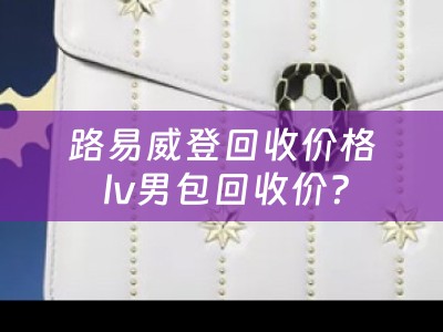 路易威登回收价格 lv男包回收价？