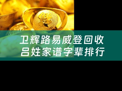 卫辉路易威登回收 吕姓家谱字辈排行？