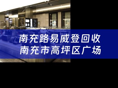 南充路易威登回收 南充市高坪区广场有哪些？