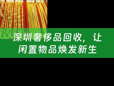 深圳奢侈品回收，让闲置物品焕发新生