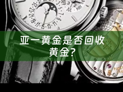 亚一黄金是否回收黄金？