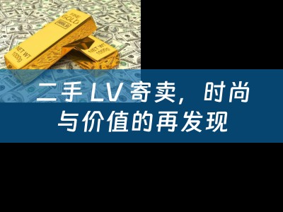 二手 LV 寄卖，时尚与价值的再发现