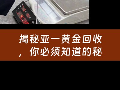 揭秘亚一黄金回收，你必须知道的秘密！