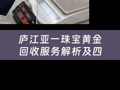 庐江亚一珠宝黄金回收服务解析及四川当铺概览