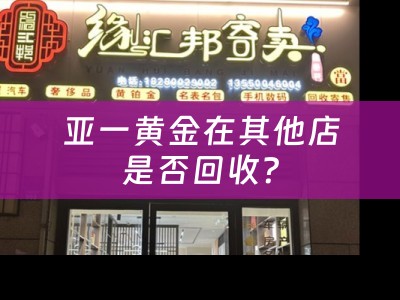 亚一黄金在其他店是否回收？