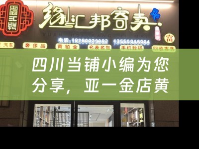 四川当铺小编为您分享，亚一金店黄金回收服务详解