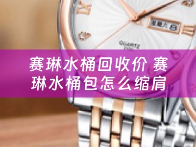 赛琳水桶回收价 赛琳水桶包怎么缩肩带？