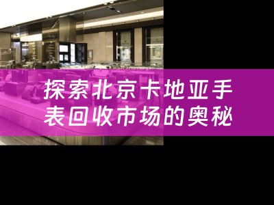 探索北京卡地亚手表回收市场的奥秘