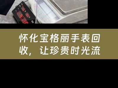 怀化宝格丽手表回收，让珍贵时光流转