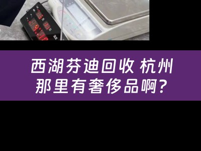 西湖芬迪回收 杭州那里有奢侈品啊？