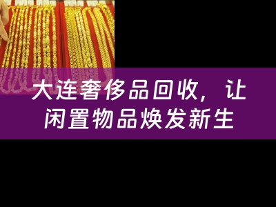 大连奢侈品回收，让闲置物品焕发新生