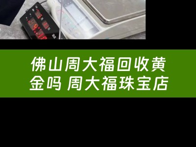 佛山周大福回收黄金吗 周大福珠宝店回收翡翠吗？