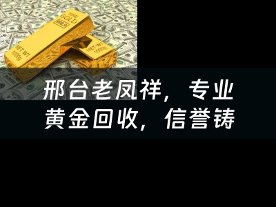 邢台老凤祥，专业黄金回收，信誉铸就价值