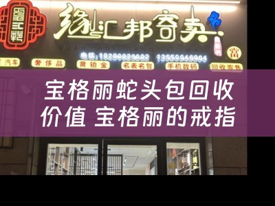 宝格丽蛇头包回收价值 宝格丽的戒指回收什么价？